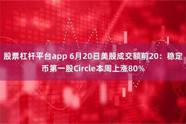股票杠杆平台app 6月20日美股成交额前20：稳定币第一股Circle本周上涨80%