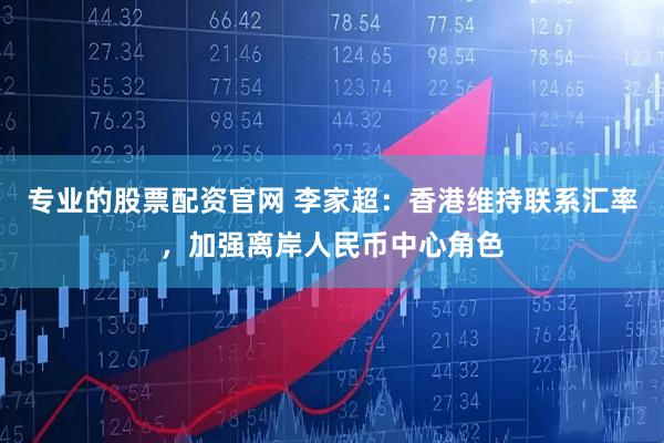 专业的股票配资官网 李家超：香港维持联系汇率，加强离岸人民币中心角色