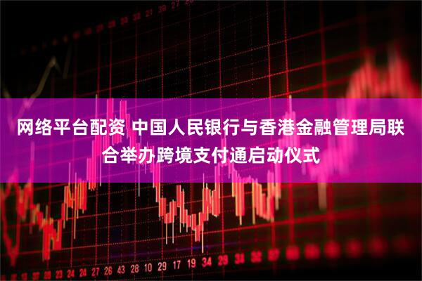 网络平台配资 中国人民银行与香港金融管理局联合举办跨境支付通启动仪式