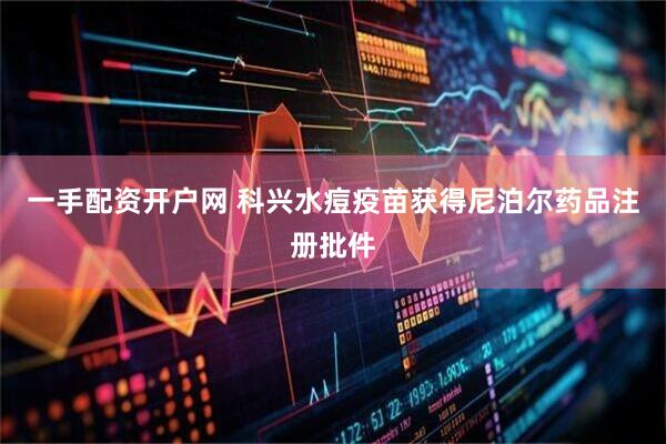 一手配资开户网 科兴水痘疫苗获得尼泊尔药品注册批件
