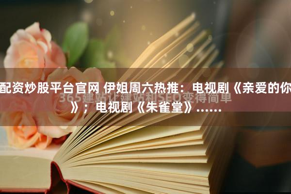 配资炒股平台官网 伊姐周六热推：电视剧《亲爱的你》；电视剧《朱雀堂》......