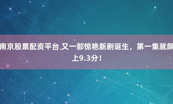 南京股票配资平台 又一部惊艳新剧诞生，第一集就飙上9.3分！
