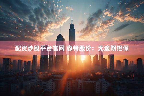 配资炒股平台官网 森特股份：无逾期担保