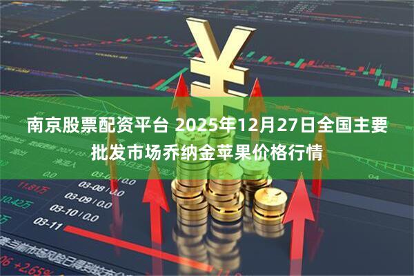 南京股票配资平台 2025年12月27日全国主要批发市场乔纳金苹果价格行情