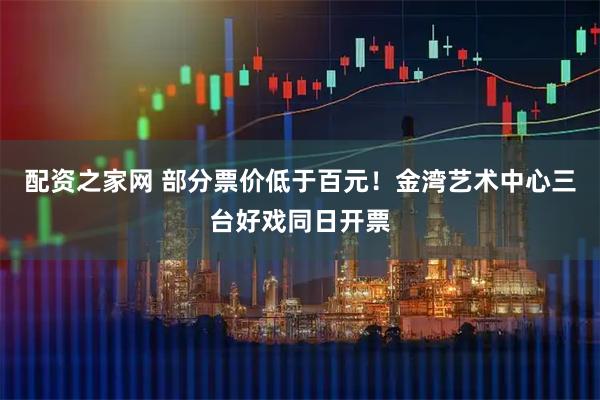 配资之家网 部分票价低于百元！金湾艺术中心三台好戏同日开票