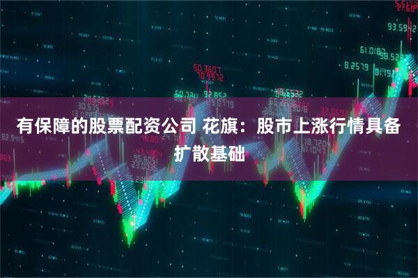 有保障的股票配资公司 花旗：股市上涨行情具备扩散基础