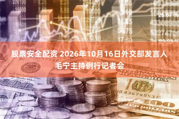 股票安全配资 2026年10月16日外交部发言人毛宁主持例行记者会